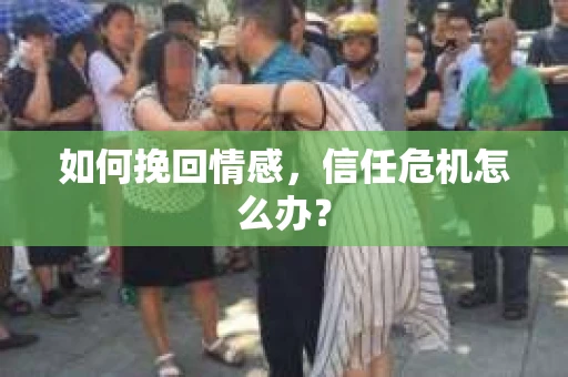 如何挽回情感，信任危机怎么办？