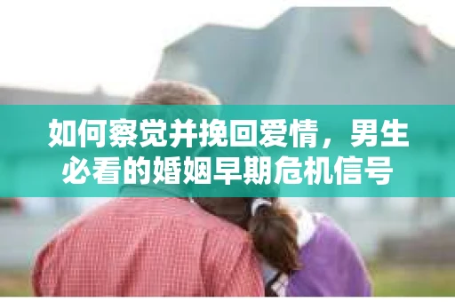 如何察觉并挽回爱情，男生必看的婚姻早期危机信号