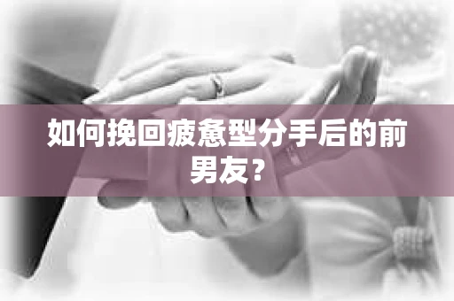 如何挽回疲惫型分手后的前男友？