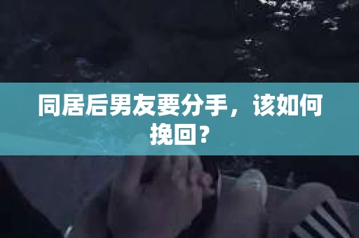 同居后男友要分手，该如何挽回？