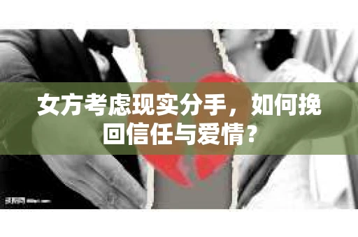女方考虑现实分手,如何挽回信任与爱情? 女方考虑现实分手,如何挽回信任与爱情?