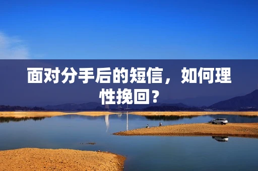 面对分手后的短信，如何理性挽回？