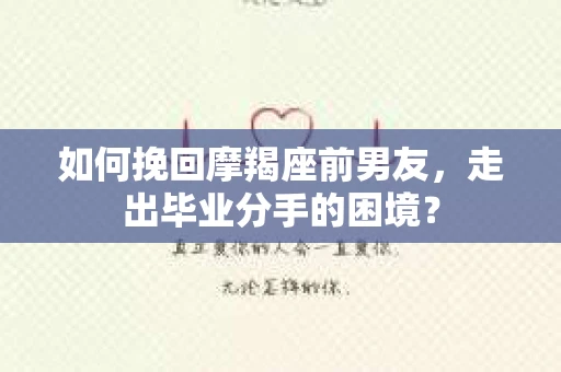 如何挽回摩羯座前男友，走出毕业分手的困境？