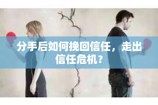 分手后如何挽回信任，走出信任危机？