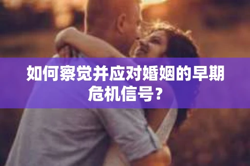 如何察觉并应对婚姻的早期危机信号？