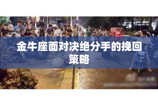 金牛座面对决绝分手的挽回策略