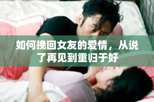 如何挽回女友的爱情，从说了再见到重归于好