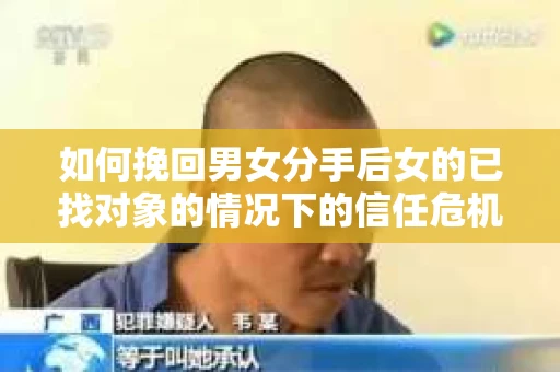 如何挽回男女分手后女的已找对象的情况下的信任危机？