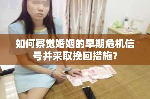 如何察觉婚姻的早期危机信号并采取挽回措施？