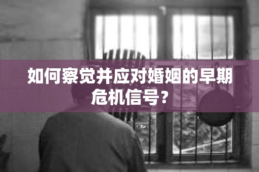 如何察觉并应对婚姻的早期危机信号？
