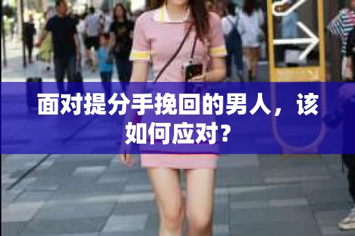 面对提分手挽回的男人，该如何应对？