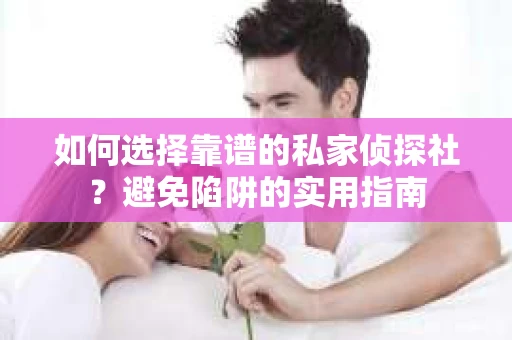 如何选择靠谱的私家侦探社？避免陷阱的实用指南