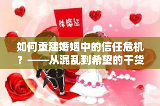 如何重建婚姻中的信任危机？——从混乱到希望的干货指南