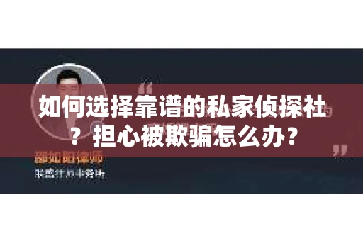 如何选择靠谱的私家侦探社？担心被欺骗怎么办？