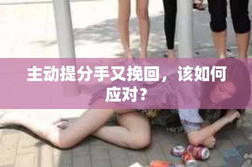 主动提分手又挽回，该如何应对？