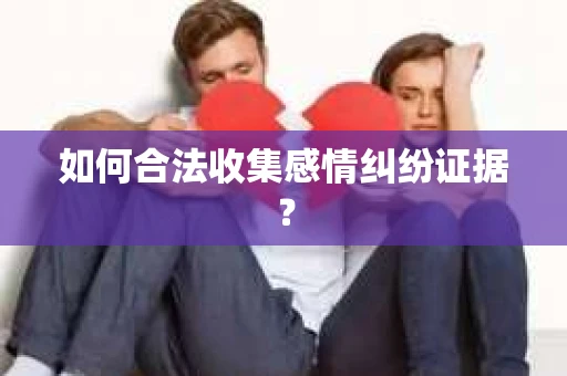 如何合法收集感情纠纷证据？