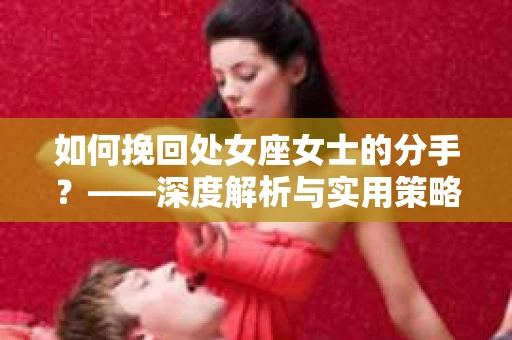 如何挽回处女座女士的分手？——深度解析与实用策略