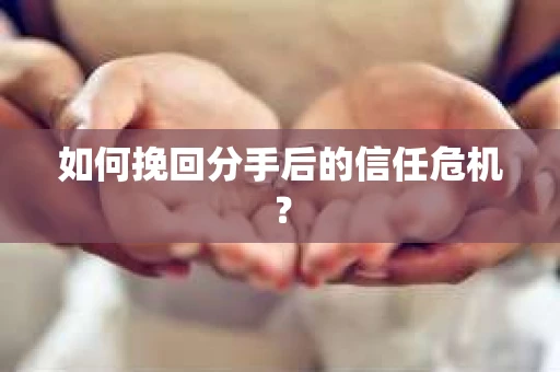 如何挽回分手后的信任危机？