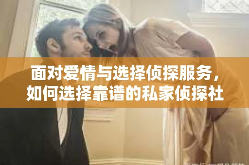 面对爱情与选择侦探服务，如何选择靠谱的私家侦探社？