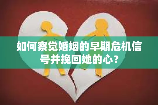 如何察觉婚姻的早期危机信号并挽回她的心？