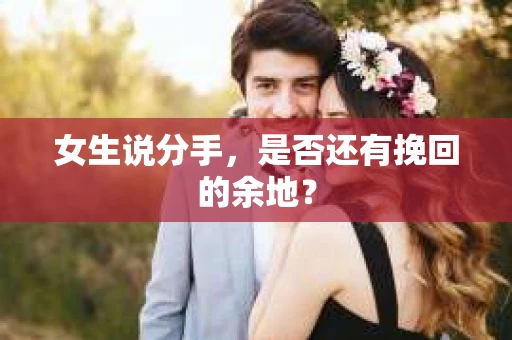 女生说分手，是否还有挽回的余地？