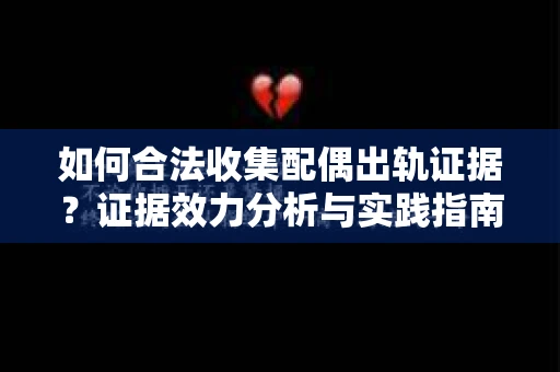 如何合法收集配偶出轨证据?证据效力分析与实践指南 如何合法收集配偶出轨证据?证据效力分析与实践指南