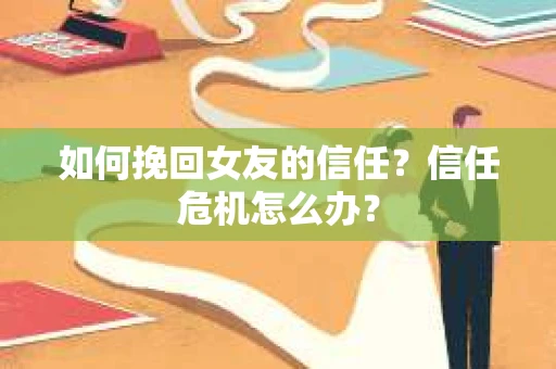 如何挽回女友的信任？信任危机怎么办？