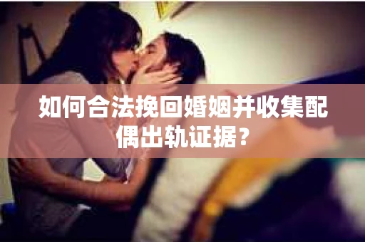 如何合法挽回婚姻并收集配偶出轨证据？