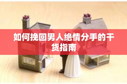如何挽回男人绝情分手的干货指南