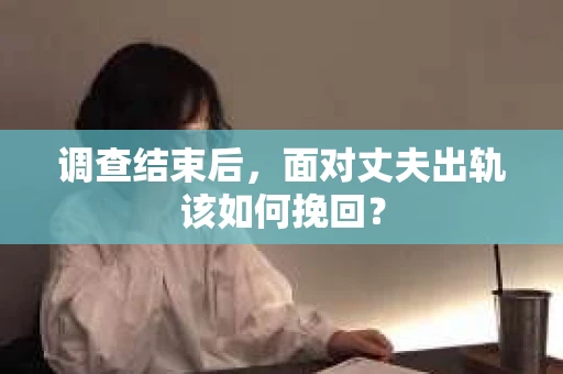 调查结束后，面对丈夫出轨该如何挽回？