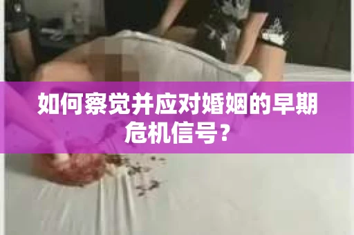 如何察觉并应对婚姻的早期危机信号？