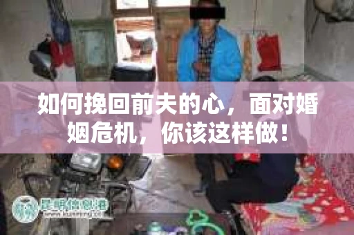 如何挽回前夫的心，面对婚姻危机，你该这样做！