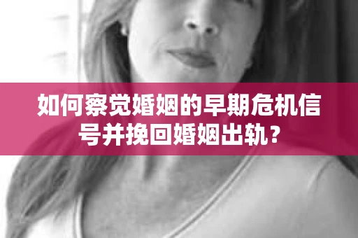 如何察觉婚姻的早期危机信号并挽回婚姻出轨？