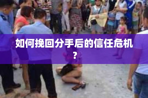 如何挽回分手后的信任危机？