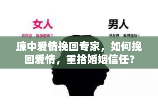 琼中爱情挽回专家，如何挽回爱情，重拾婚姻信任？