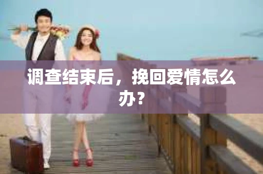 调查结束后，挽回爱情怎么办？
