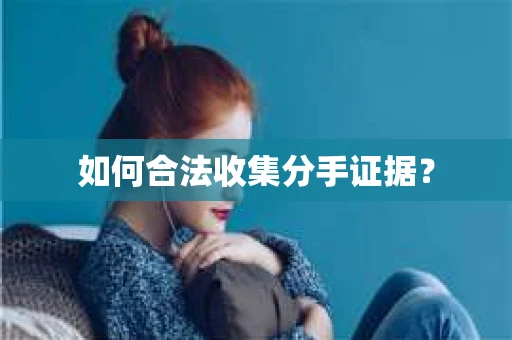 如何合法收集分手证据？