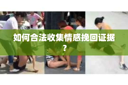 如何合法收集情感挽回证据？