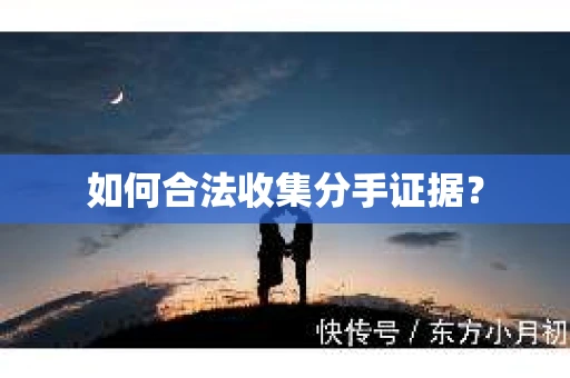 如何合法收集分手证据？
