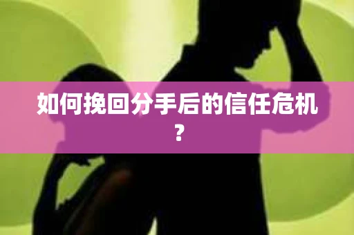 如何挽回分手后的信任危机？